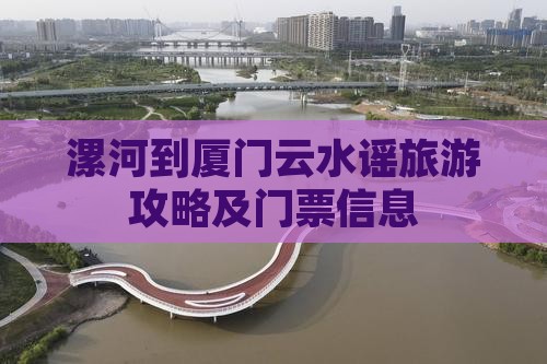 漯河到厦门云水谣旅游攻略及门票信息