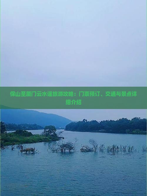 保山至厦门云水谣旅游攻略：门票预订、交通与景点详细介绍