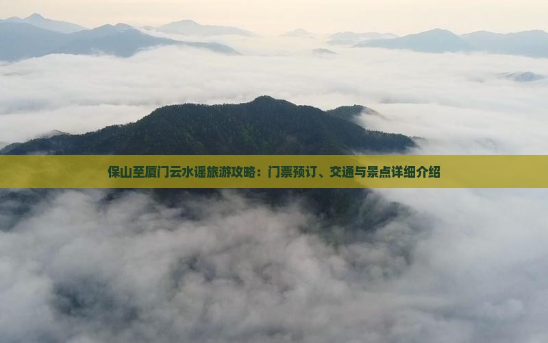 保山至厦门云水谣旅游攻略：门票预订、交通与景点详细介绍