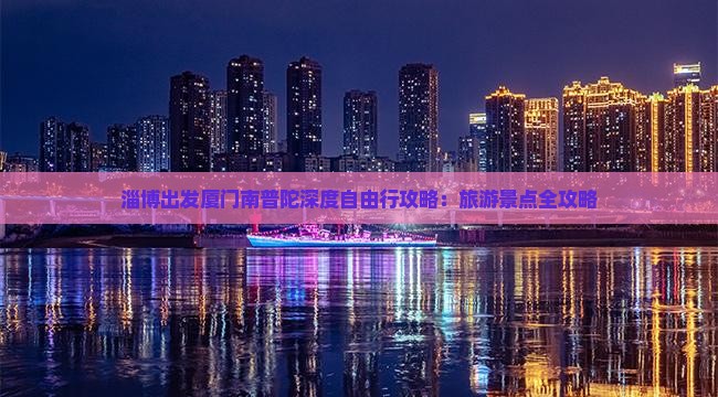 淄博出发厦门南普陀深度自由行攻略：旅游景点全攻略