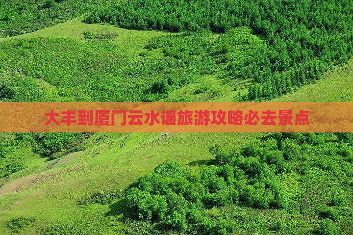大丰到厦门云水谣旅游攻略必去景点