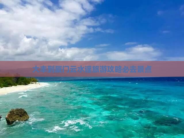大丰到厦门云水谣旅游攻略必去景点