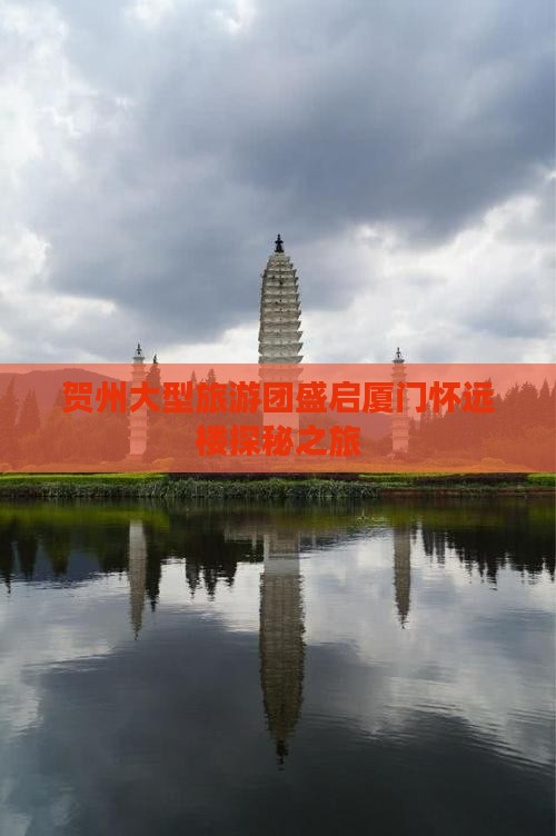 贺州大型旅游团盛启厦门怀远楼探秘之旅