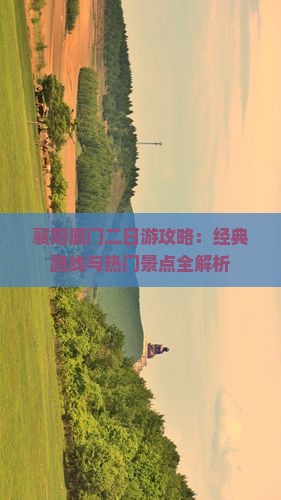 襄阳厦门二日游攻略：经典路线与热门景点全解析
