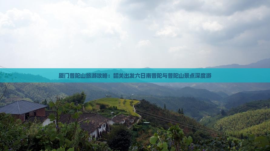 厦门普陀山旅游攻略：韶关出发六日南普陀与普陀山景点深度游