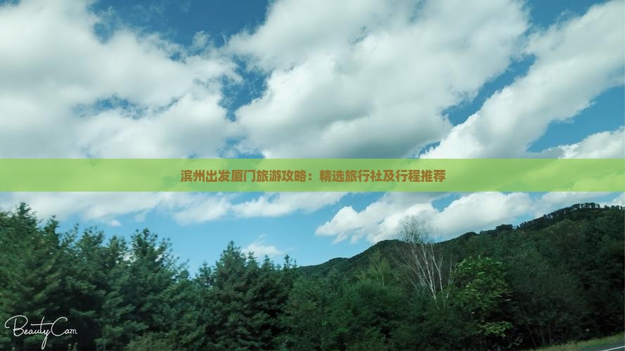 滨州出发厦门旅游攻略：精选旅行社及行程推荐