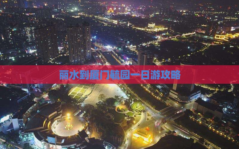 丽水到厦门毓园一日游攻略