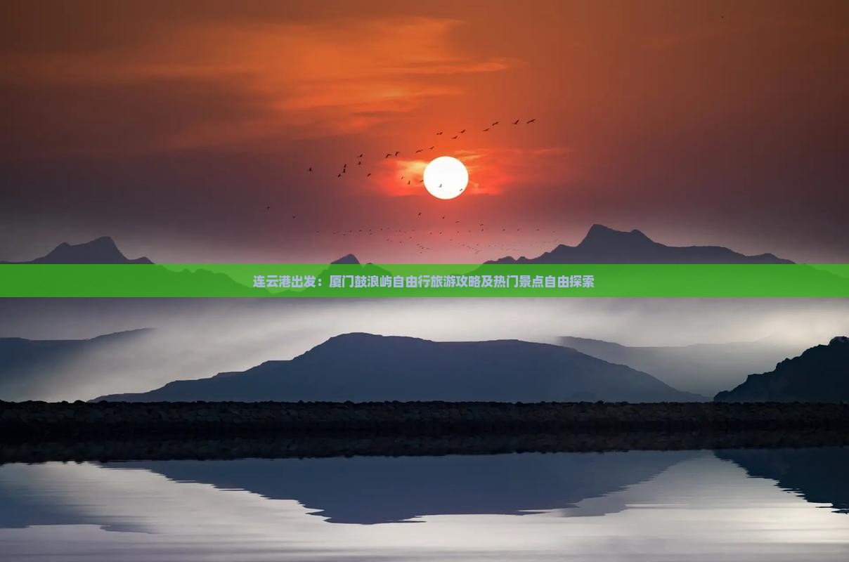 连云港出发：厦门鼓浪屿自由行旅游攻略及热门景点自由探索