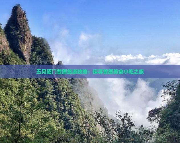 五月厦门曾厝旅游攻略：探寻曾厝美食小吃之旅