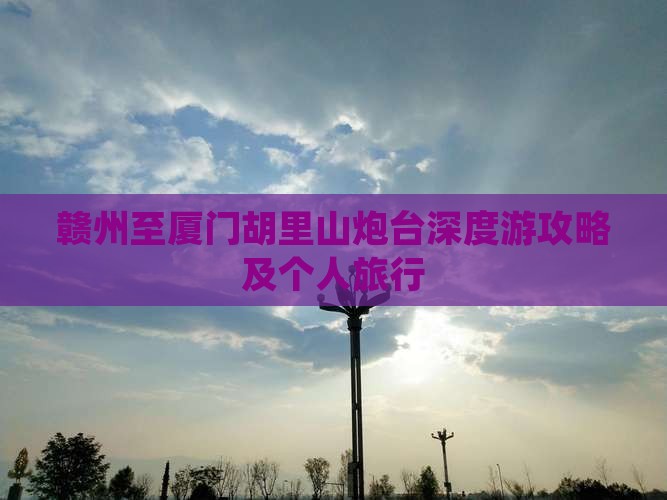 赣州至厦门胡里山炮台深度游攻略及个人旅行