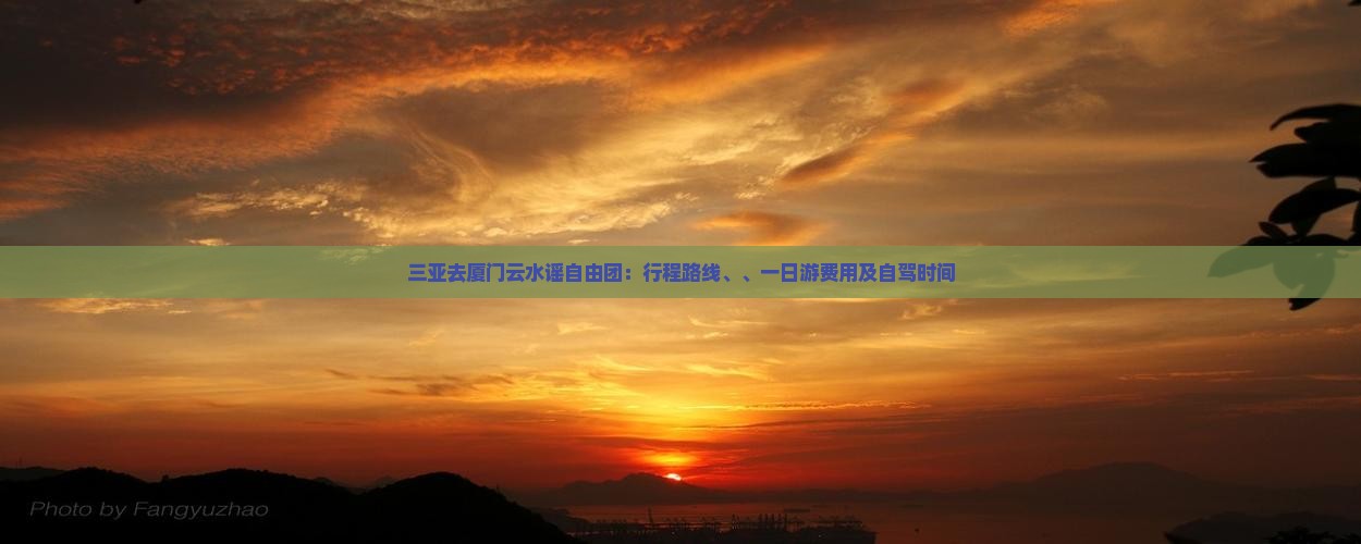 三亚去厦门云水谣自由团：行程路线、、一日游费用及自驾时间