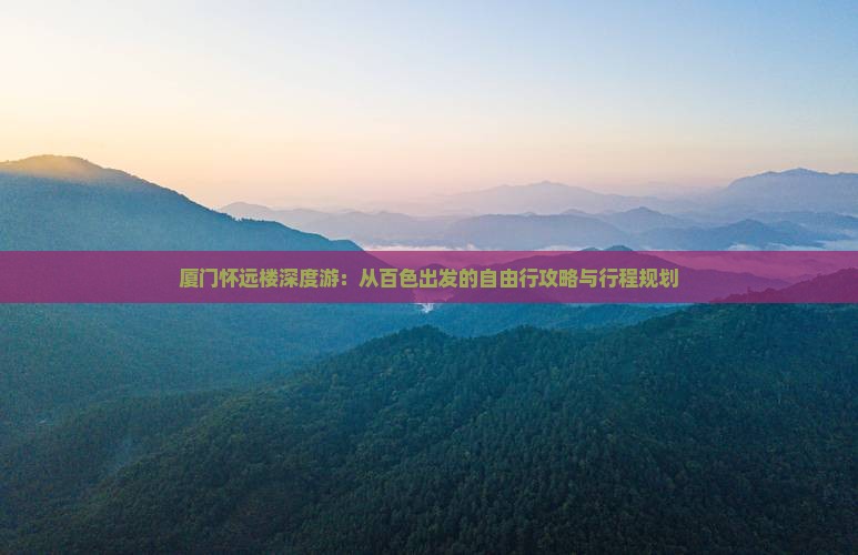 厦门怀远楼深度游：从百色出发的自由行攻略与行程规划