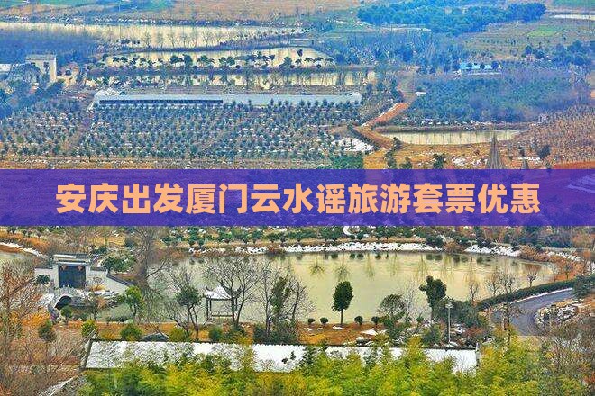 安庆出发厦门云水谣旅游套票优惠