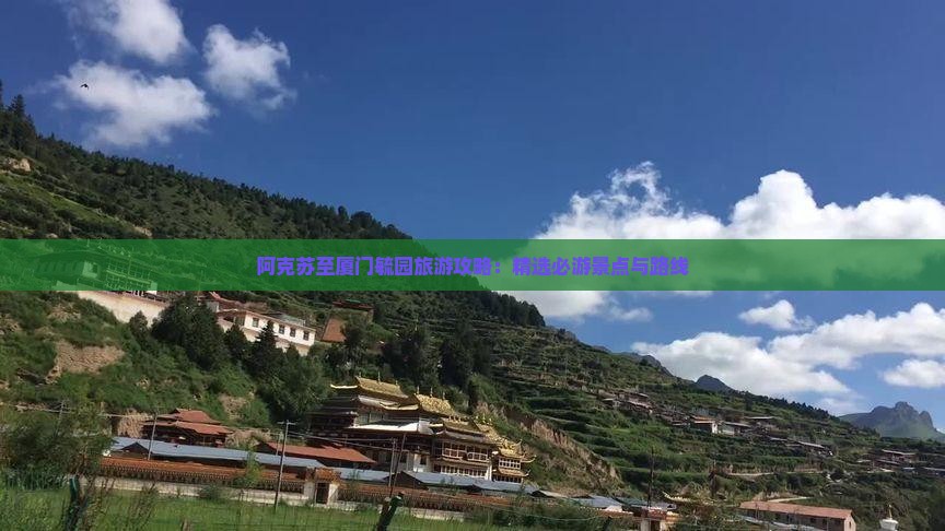 阿克苏至厦门毓园旅游攻略：精选必游景点与路线