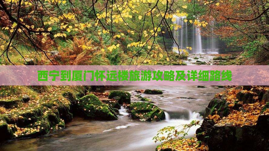 西宁到厦门怀远楼旅游攻略及详细路线