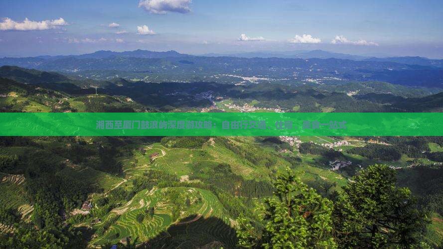 湘西至厦门鼓浪屿深度游攻略：自由行交通、住宿、美食一站式