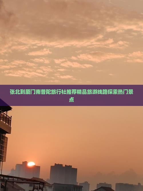 张北到厦门南普陀旅行社推荐精品旅游线路探索热门景点