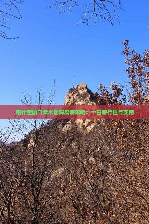 喀什至厦门云水谣深度游攻略：一日游行程与实用
