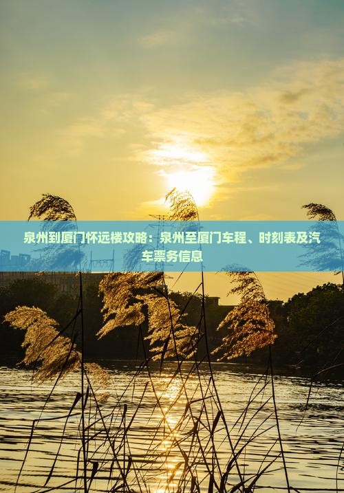 泉州到厦门怀远楼攻略：泉州至厦门车程、时刻表及汽车票务信息