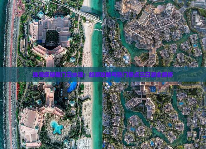 珠海探秘厦门云水谣:旅游攻略与热门景点三日游全解析 珠海探秘厦门云水谣:旅游攻略与热门景点三日游全解析