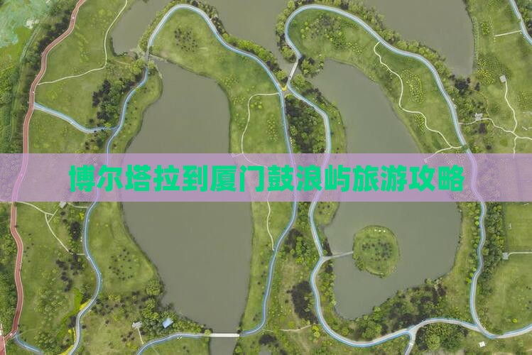 博尔塔拉到厦门鼓浪屿旅游攻略