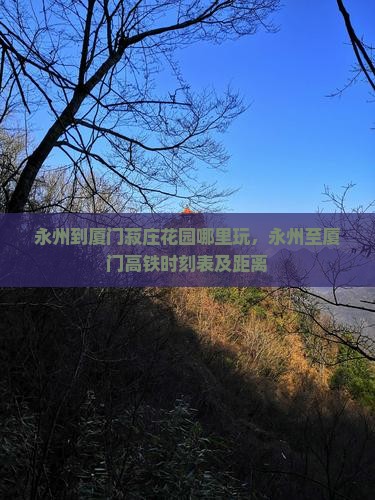 永州到厦门菽庄花园哪里玩，永州至厦门高铁时刻表及距离
