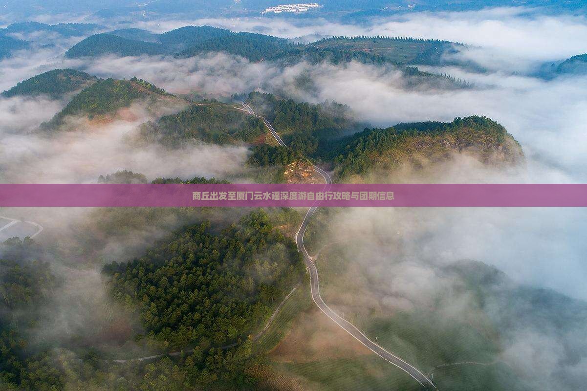 商丘出发至厦门云水谣深度游自由行攻略与团期信息