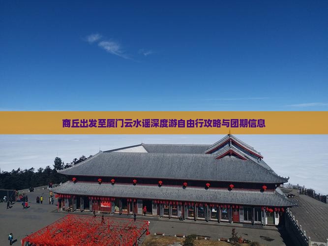 商丘出发至厦门云水谣深度游自由行攻略与团期信息