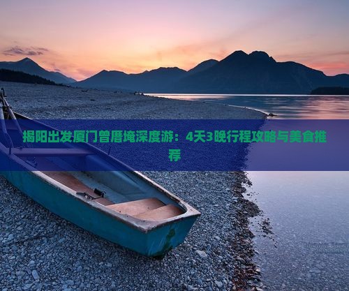 揭阳出发厦门曾厝埯深度游：4天3晚行程攻略与美食推荐