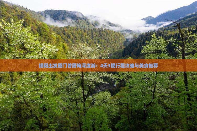 揭阳出发厦门曾厝埯深度游：4天3晚行程攻略与美食推荐