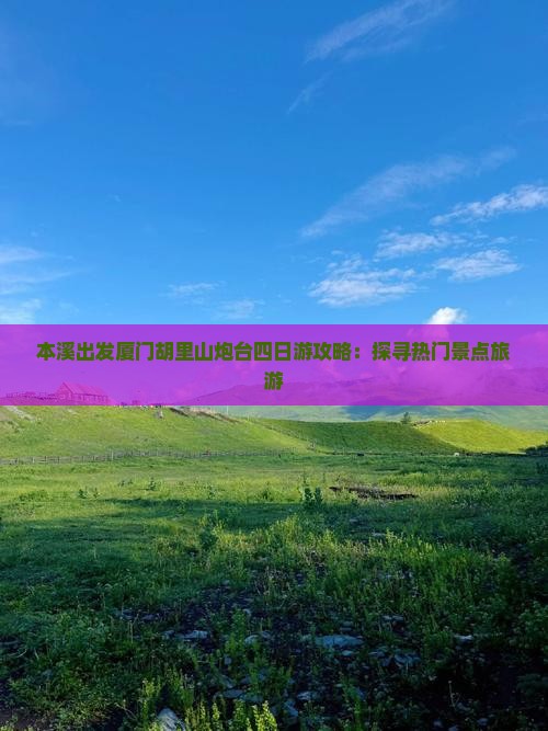 本溪出发厦门胡里山炮台四日游攻略：探寻热门景点旅游
