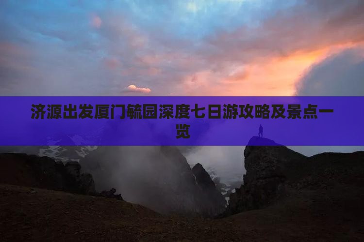 济源出发厦门毓园深度七日游攻略及景点一览