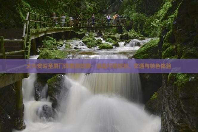 大兴安岭至厦门深度游攻略：涵盖行程规划、交通与特色体验