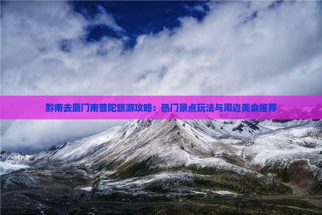 黔南去厦门南普陀旅游攻略：热门景点玩法与周边美食推荐
