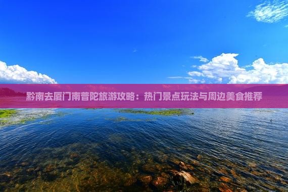 黔南去厦门南普陀旅游攻略：热门景点玩法与周边美食推荐