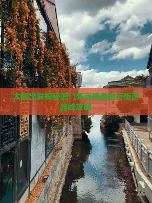 太原出发探秘厦门怀远楼自由行旅游路线攻略