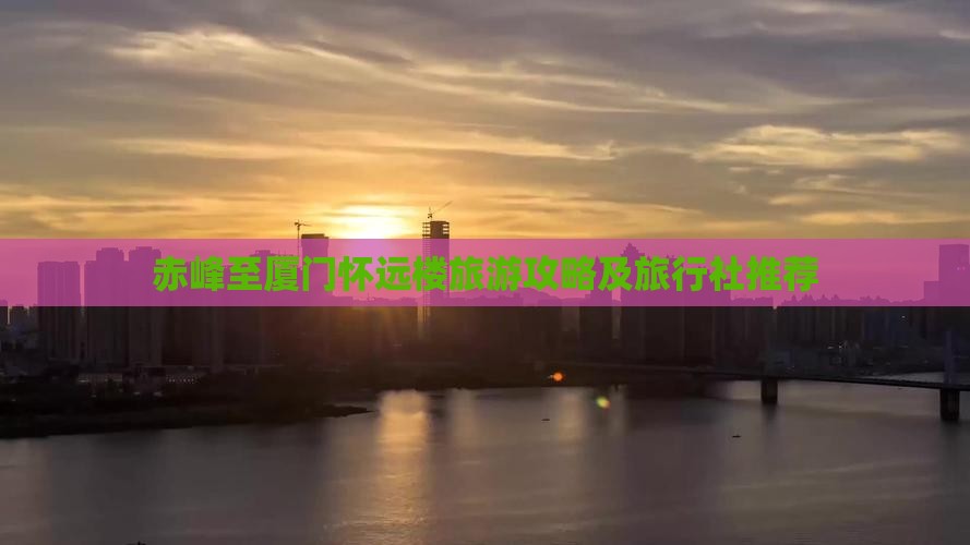 赤峰至厦门怀远楼旅游攻略及旅行社推荐