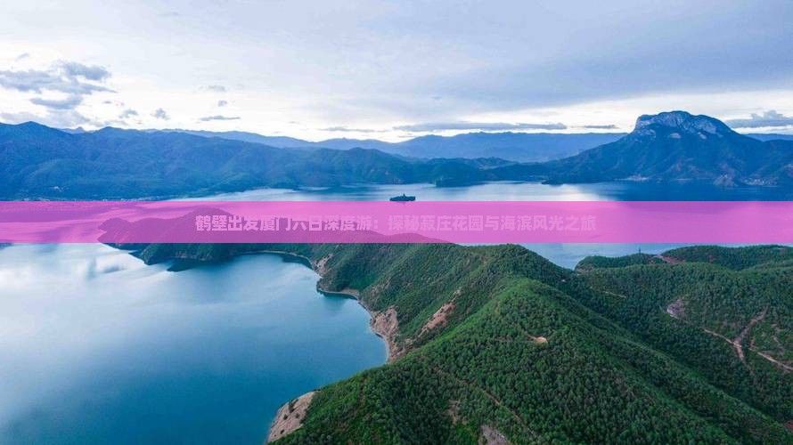 鹤壁出发厦门六日深度游：探秘菽庄花园与海滨风光之旅