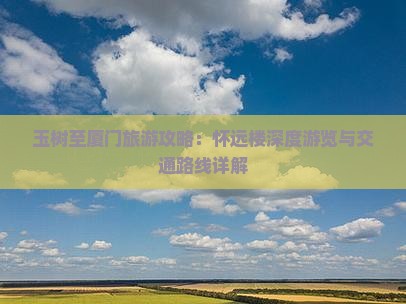 玉树至厦门旅游攻略：怀远楼深度游览与交通路线详解