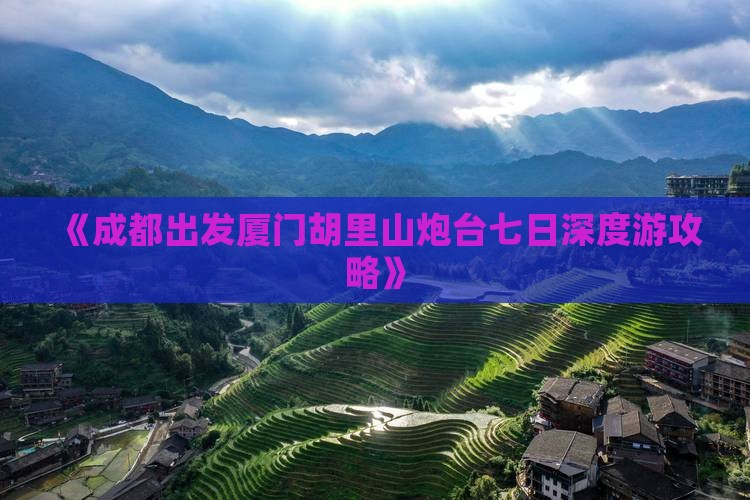 《成都出发厦门胡里山炮台七日深度游攻略》