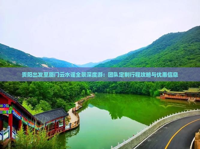 贵阳出发至厦门云水谣全景深度游：团队定制行程攻略与优惠信息