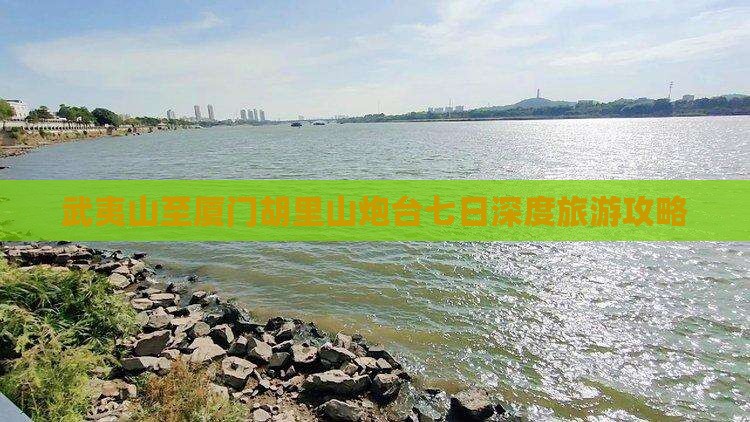 武夷山至厦门胡里山炮台七日深度旅游攻略