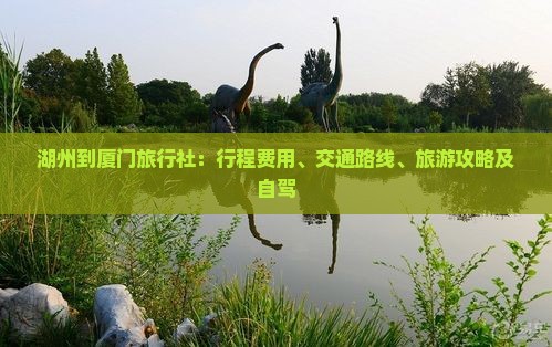 湖州到厦门旅行社：行程费用、交通路线、旅游攻略及自驾