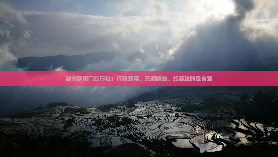 湖州到厦门旅行社：行程费用、交通路线、旅游攻略及自驾