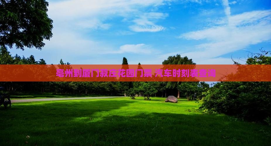 亳州到厦门菽庄花园门票+汽车时刻表查询