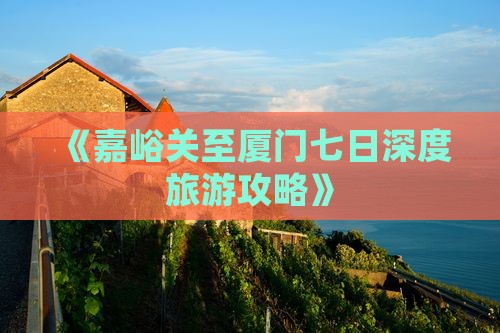 《嘉峪关至厦门七日深度旅游攻略》