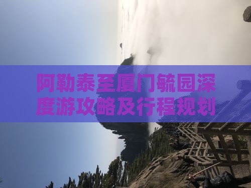 阿勒泰至厦门毓园深度游攻略及行程规划