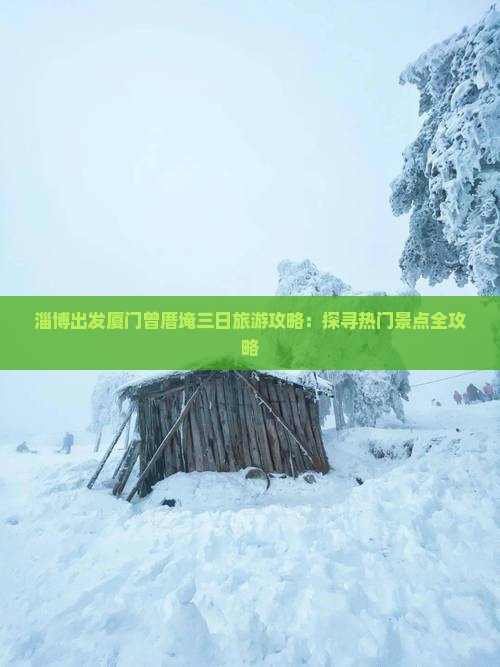 淄博出发厦门曾厝埯三日旅游攻略：探寻热门景点全攻略