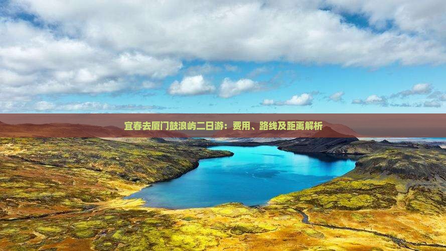 宜春去厦门鼓浪屿二日游：费用、路线及距离解析