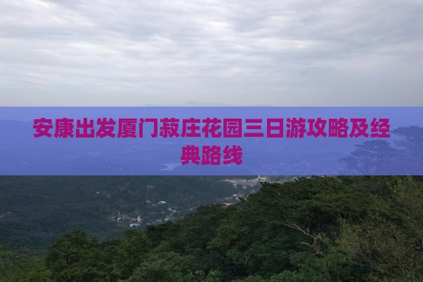 安康出发厦门菽庄花园三日游攻略及经典路线